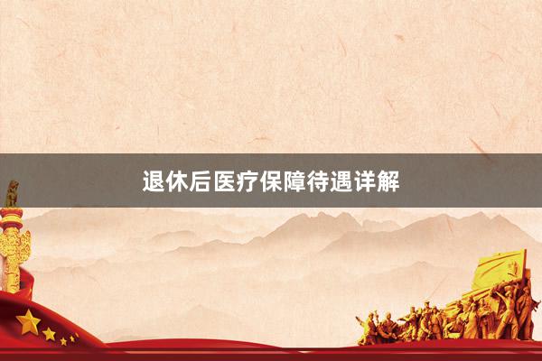 退休后医疗保障待遇详解